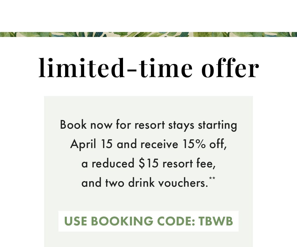 Limited-time offer: Book now for resort stays starting April 15 and receive 15% off, a reduced \\$15 resort fee, and two drink vouchers.** Use booking code: TBWB