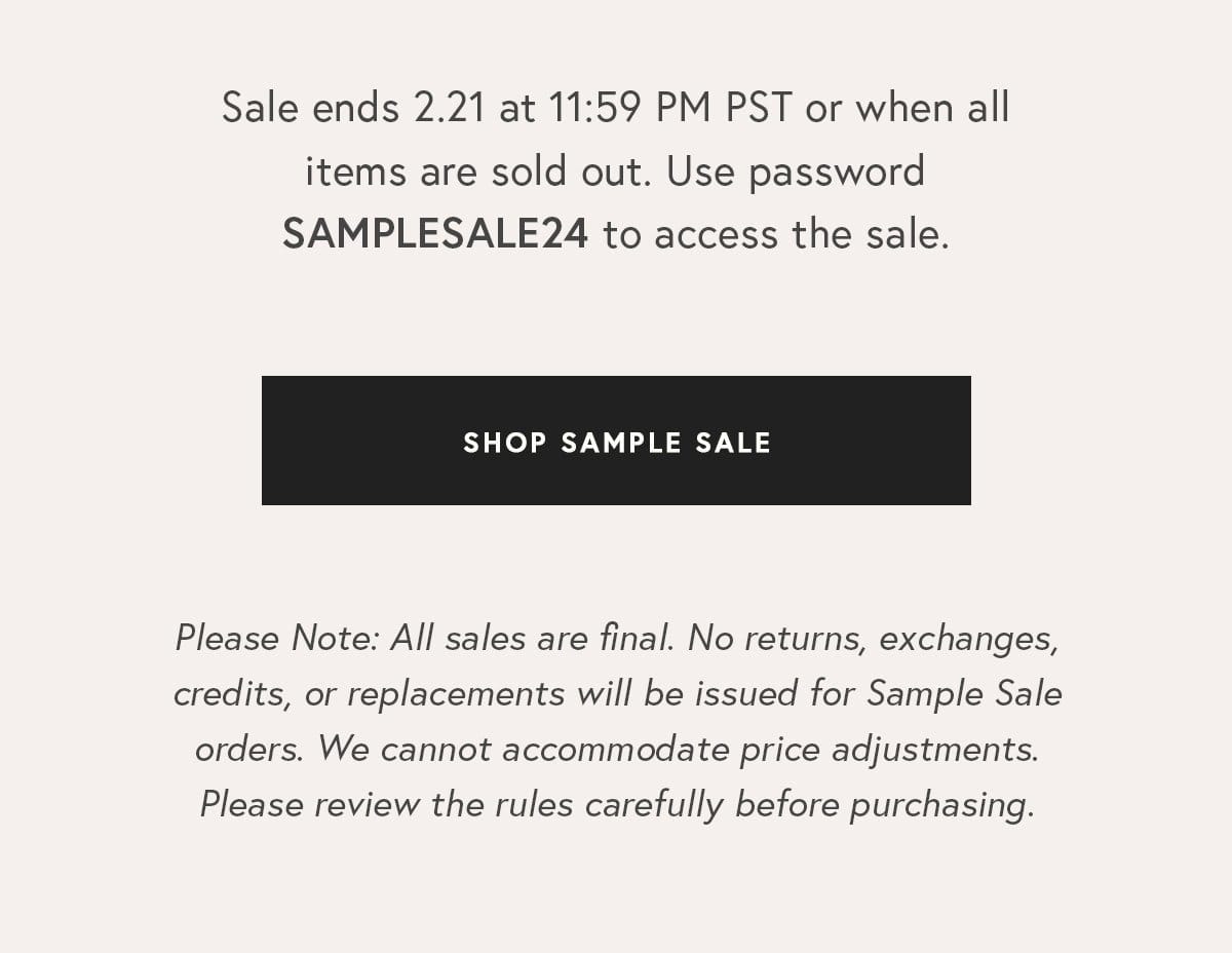 Sale ends 2.21 at 11:59 PM PST or when all items are sold out. Use password SAMPLESALE24 to access the sale.