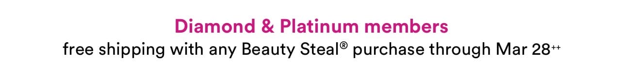 Diamond & Platinum members | free shipping with any Beauty Steal purchase through March 28