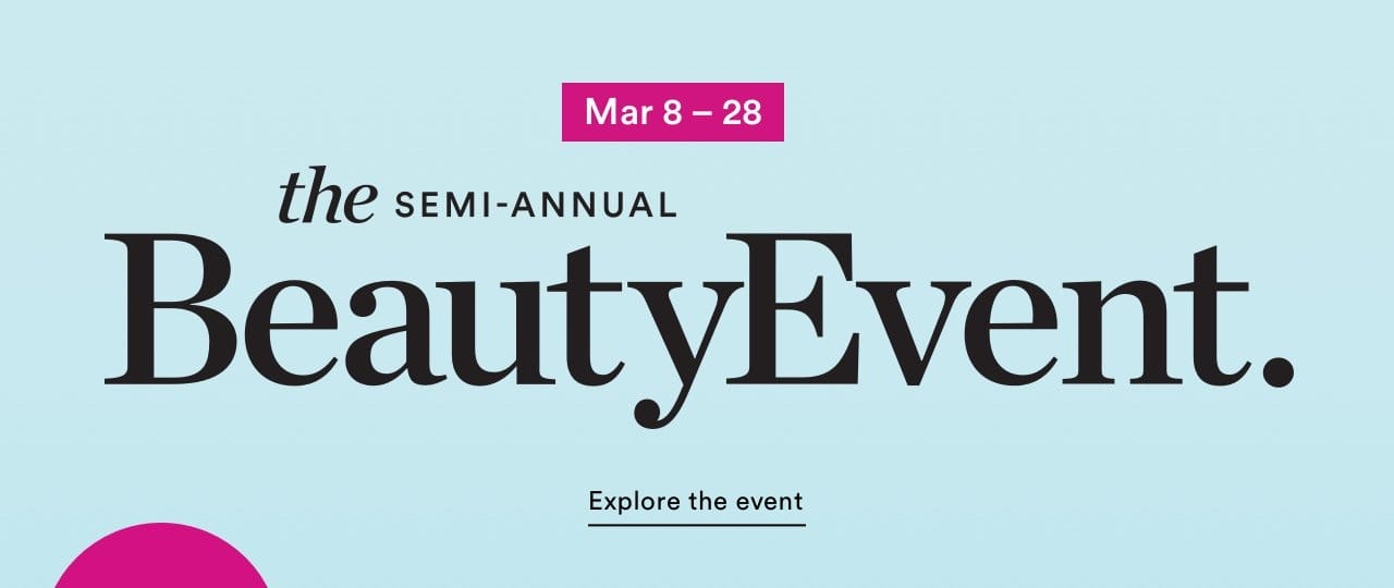 Mar 8 - 28 | The Semi-Annual Beauty Event | Explore the event