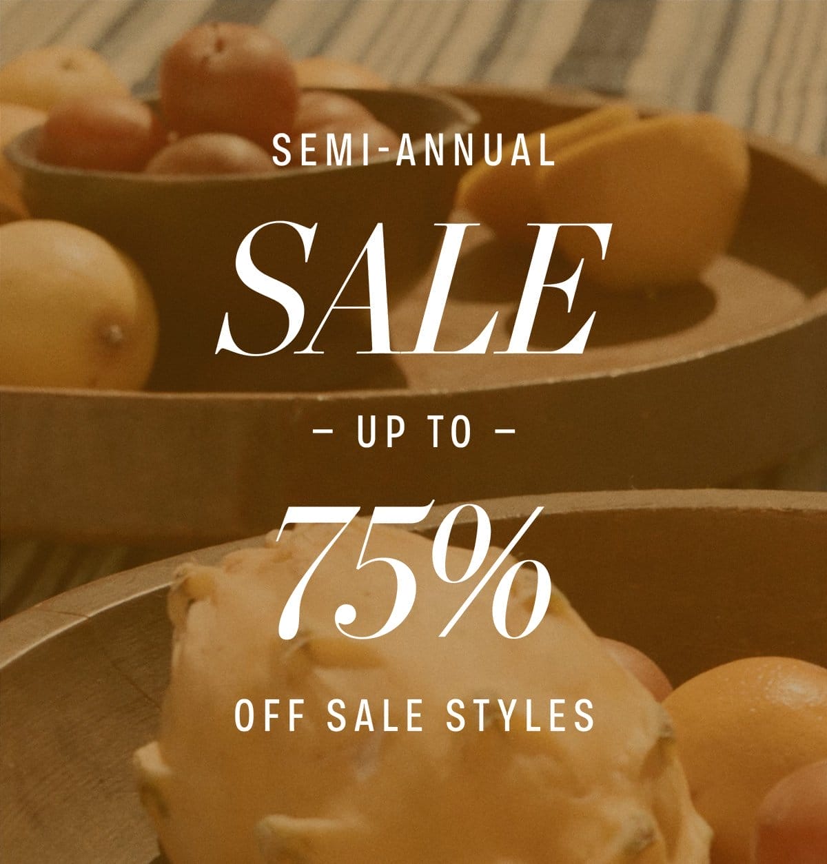 SEMI-ANNUAL SALE! UP TO 75% OFF SALE STYLES + NEW STYLES ADDED FOR A LIMITED TIME