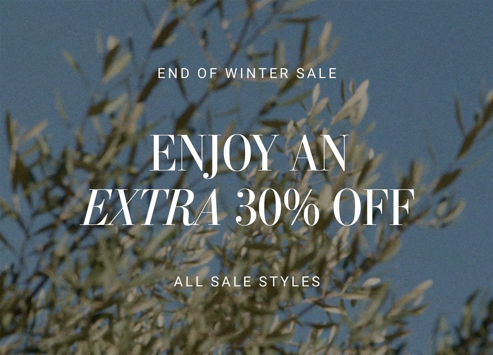 END OF WINTER SALE. ENJOY AN EXTRA 30% OFF ALL SALE STYLES