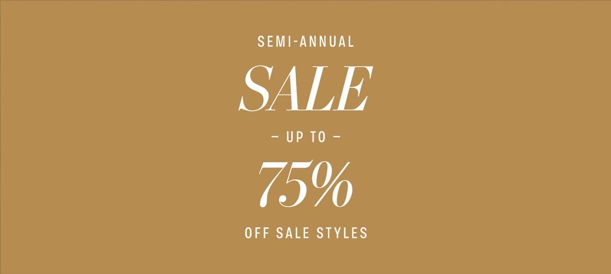 SEMI-ANNUAL SALE IS HAPPENING NOW! UP TO 75% OFF SALE STYLES