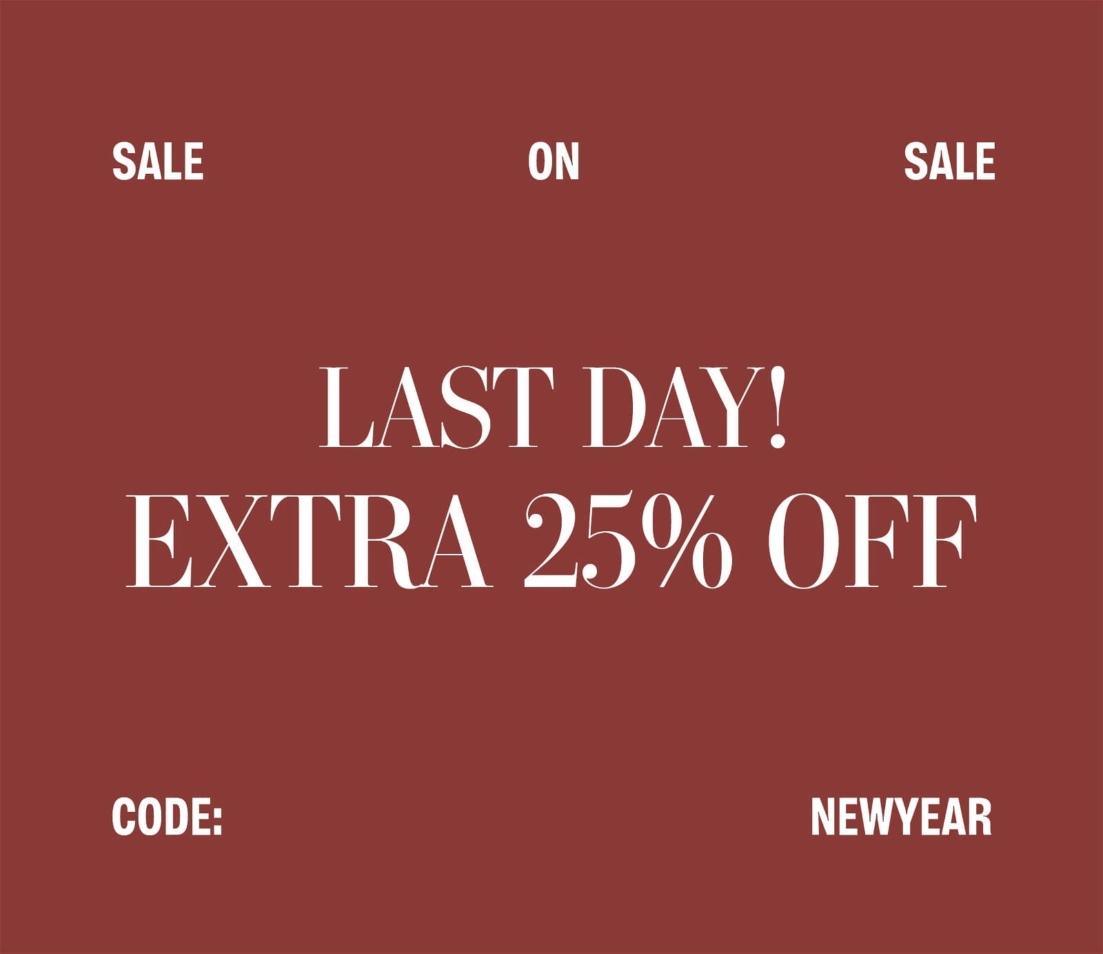 SALE ON SALE. LAST DAY! EXTRA 25% OFF. CODE: NEWYEAR