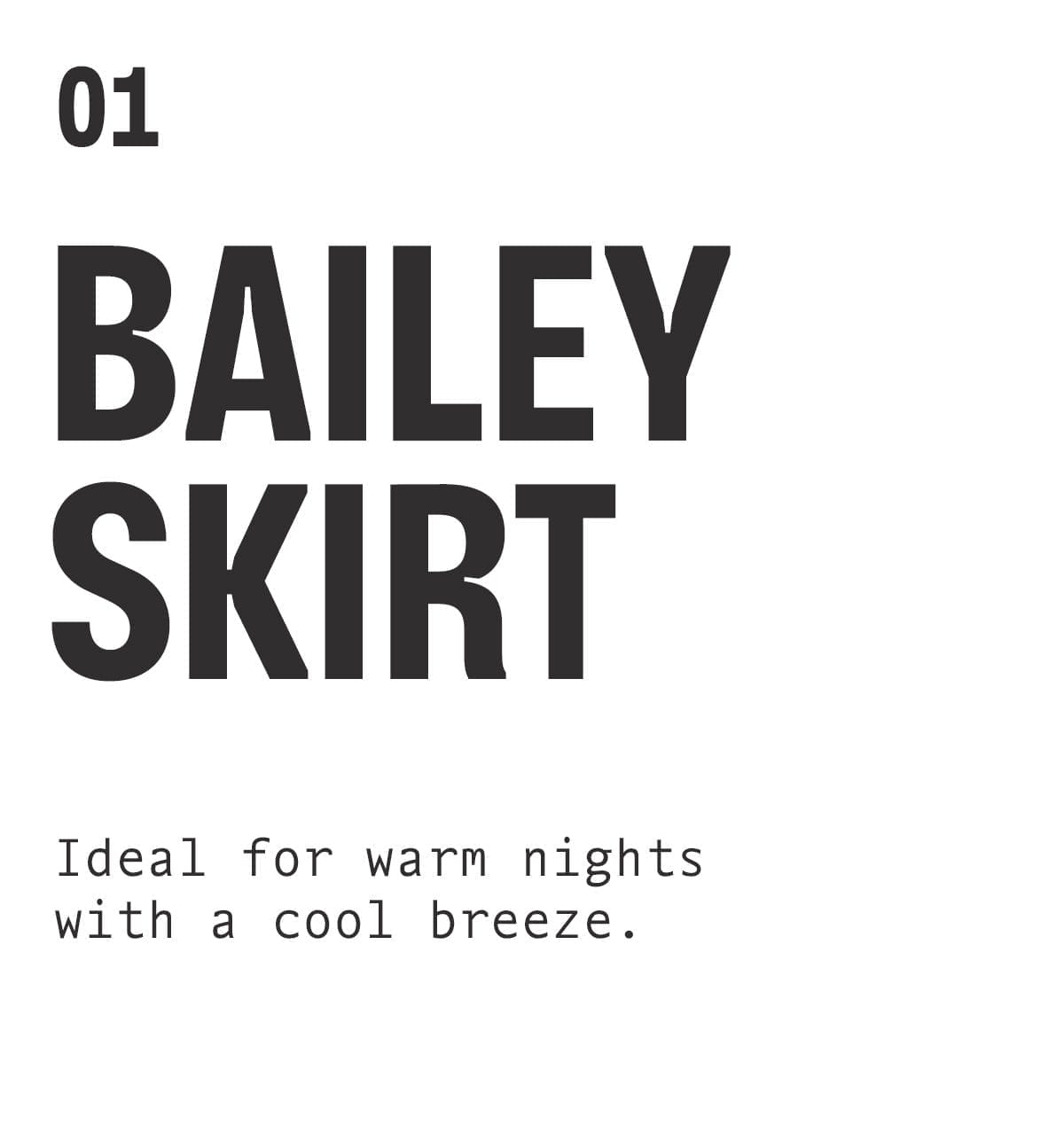 01 | BAILEY SKIRT. Ideal for warm nights with a cool breeze.
