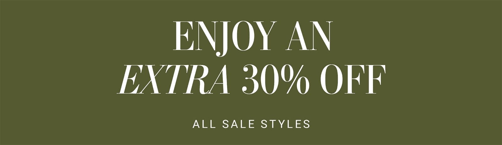 ENJOY AN EXTRA 30% OFF ALL SALE STYLES