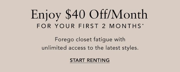 Enjoy \\$40 Off Your First 2 Months*. Forego closet fatigue with unlimited access to the latest styles.