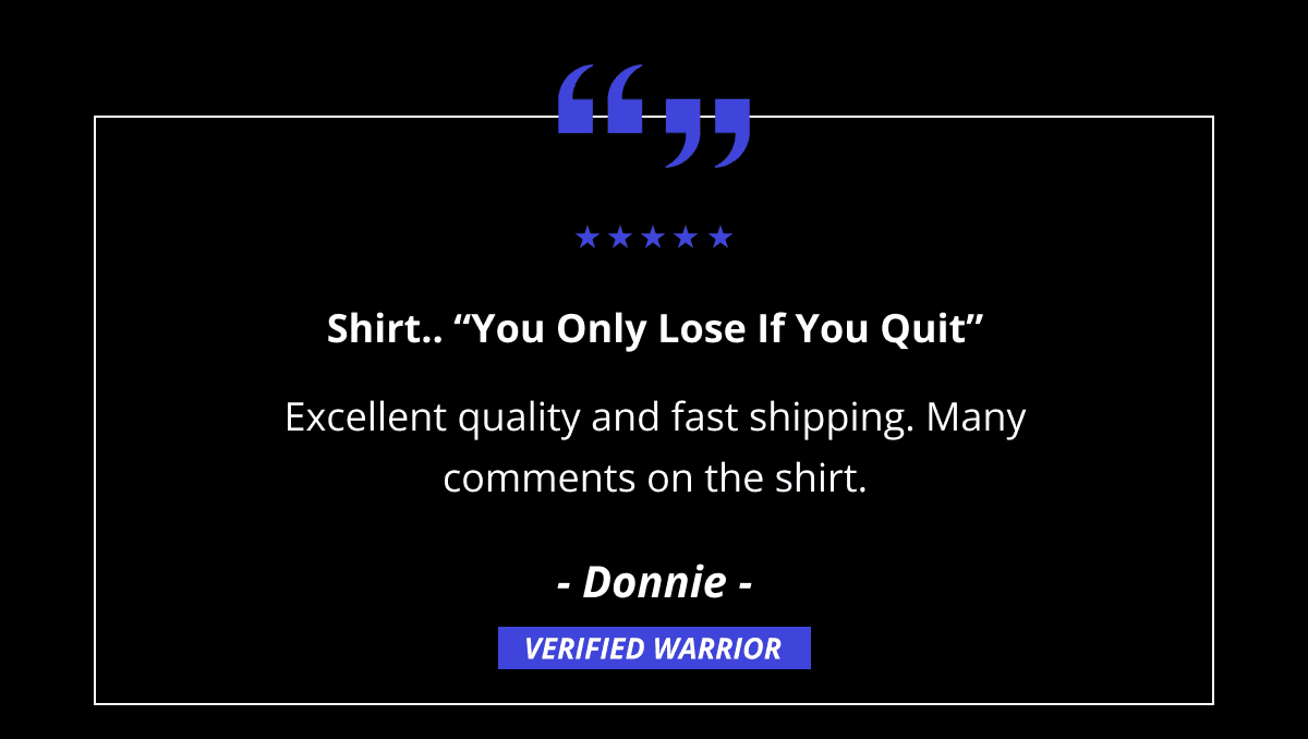 Shirt.. “You Only Lose If You Quit” - Excellent quality and fast shipping. Many comments on the shirt.