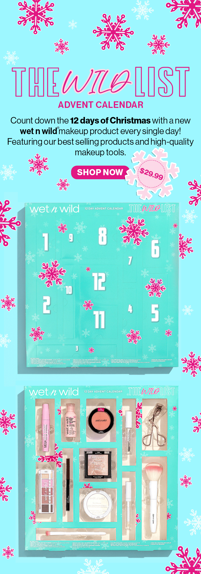 The Wild List- Advent Calendar | Countdown the 12 days of Christmas with a new wet n wild product every single day! Featuring our best selling products and high-quality makeup tools. | SHOP NOW | \\$29.99