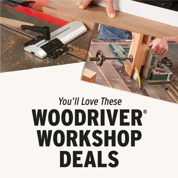 SHOP NOW — YOU'LL LOVE THESE WOODRIVER® WORKSHOP DEALS