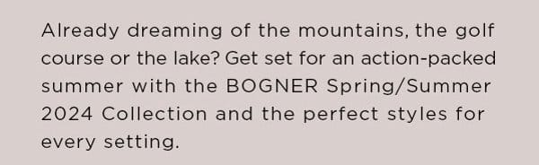 Already dreaming of the mountains, the golf course or the lake? Get set for an action-packed summer with the BOGNER Spring/Summer 2024 Collection and the perfect styles for every setting.