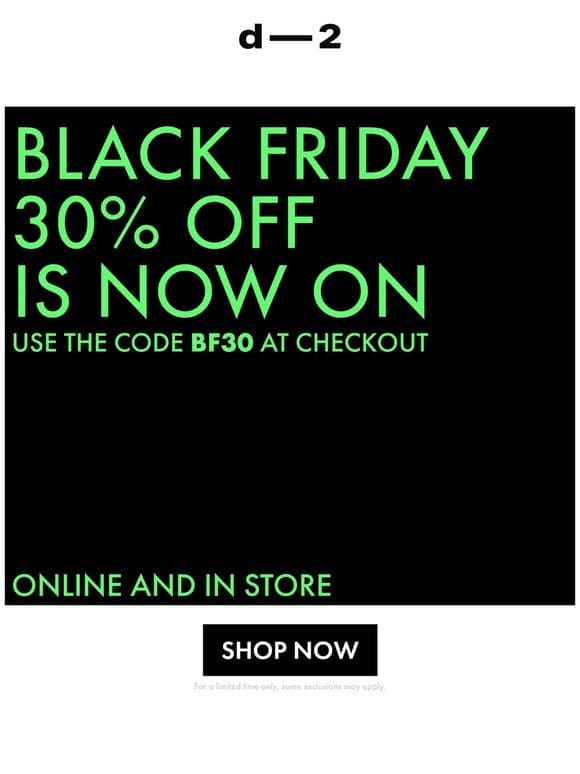 BLACK FRIDAY — IS NOW ON