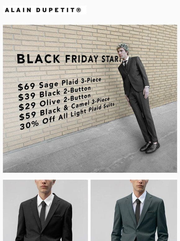 Black Friday NOW – 70% Off Select Suits | $29 Olive 2-Button* | $39 Black 2-Button* | $59 Black & Camel | $69 Sage Plaid