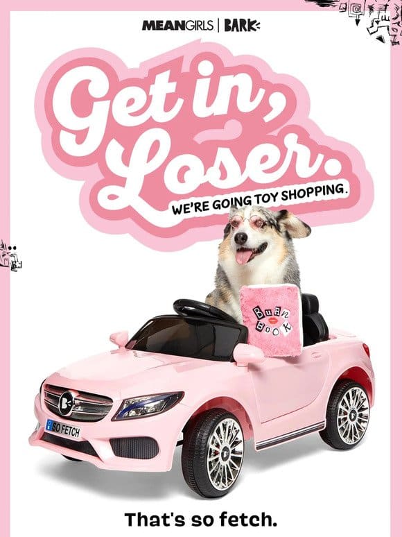 Get In， Loser. You’re Getting A Free Toy.  ‍♀️