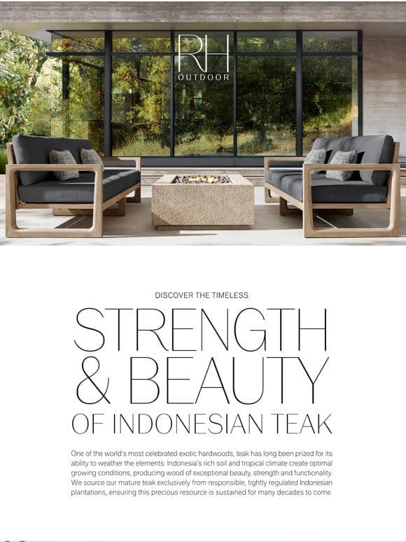 The Strength & Beauty of Teak. Explore Our Outdoor Collections.