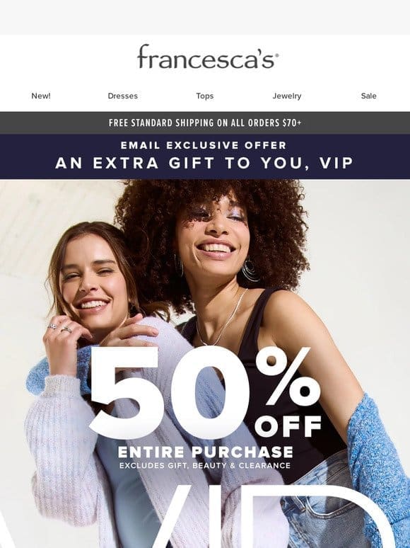 VIPs ONLY: 50% off your purchase