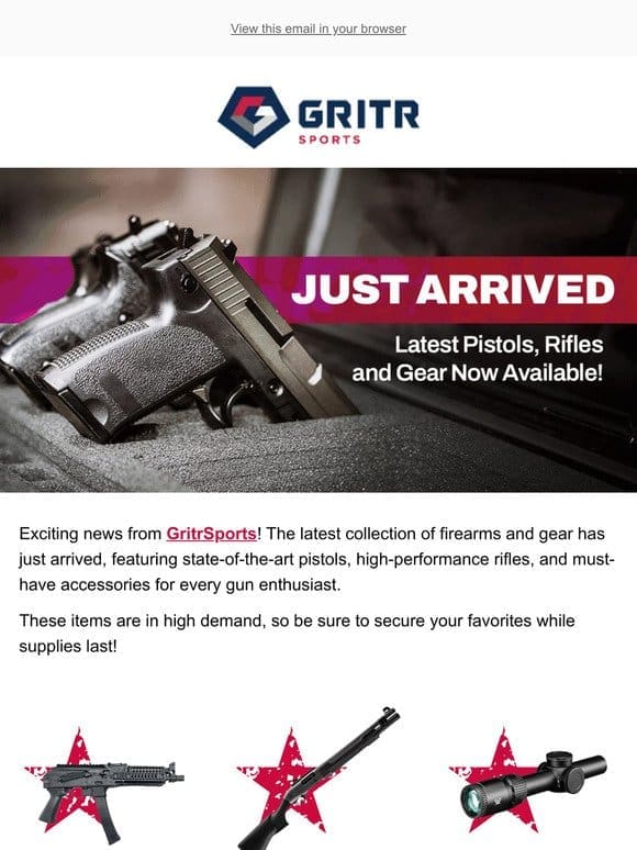 JUST ARRIVED: Latest Pistols， Rifles， and Gear Now Available!