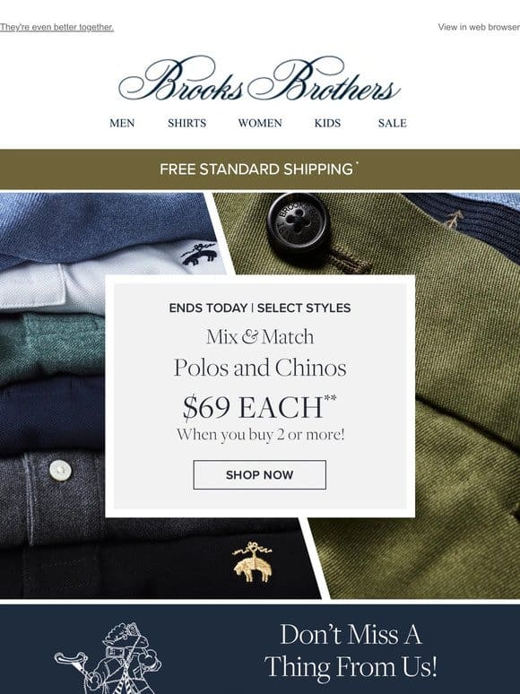 Ends today: polos & chinos are $69 EACH when you buy 2 or more