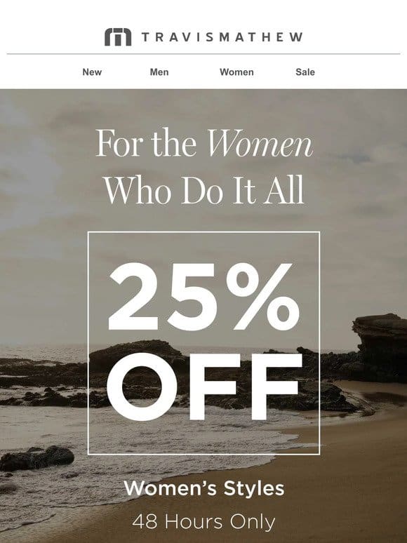 Final Hours for 25% Off Women’s Styles!