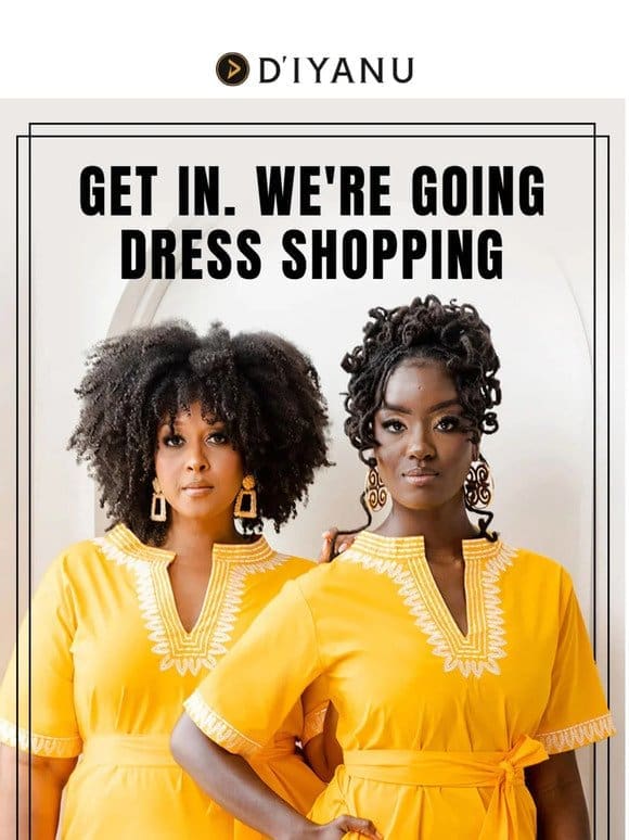 GET IN! We’re going dress shopping…