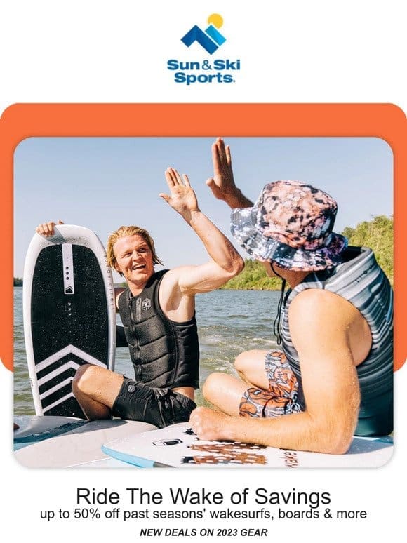 Ride the Wake of Savings   Up to 50% Off