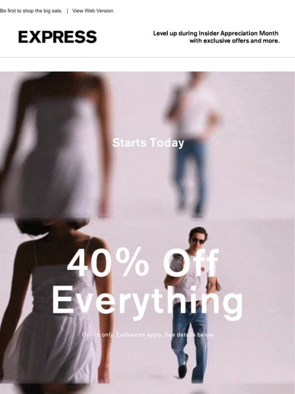 Starts today! 40% OFF EVERYTHING ONLINE