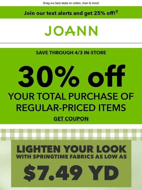30% off TOTAL PURCHASE of regular-priced items + Save on spring fabrics!