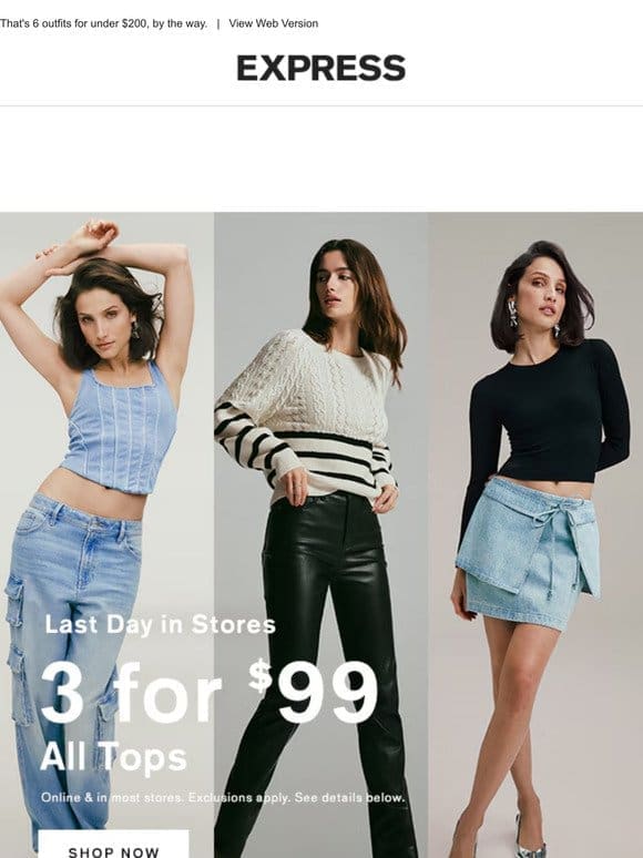 Ends TODAY in stores! 3/$99 all tops + 2/$99 all bottoms
