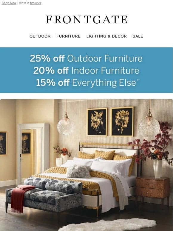 Ends at Midnight! 25% off outdoor furniture， 20% off indoor furniture & 15% off everything else.
