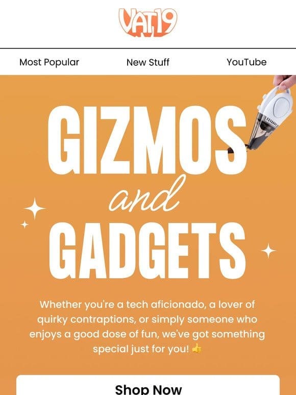 Gizmos & gadgets you’ll love!  ️