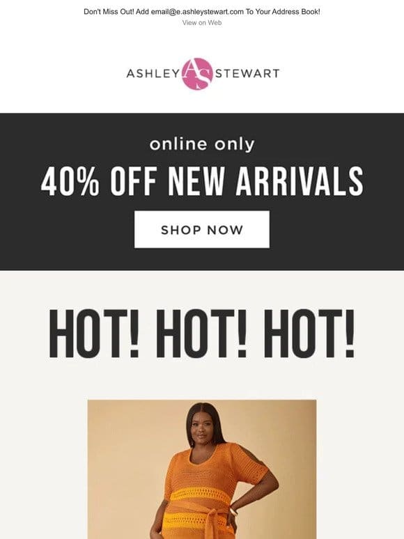 HOT NEW STYLES are 40% off online only!