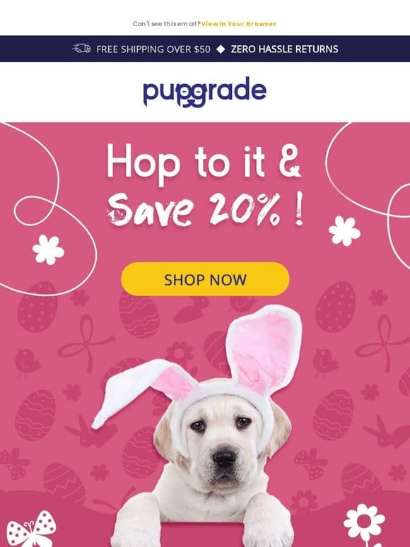 Hoppy Easter!   Enjoy 20% OFF Storewide with PupGrade !