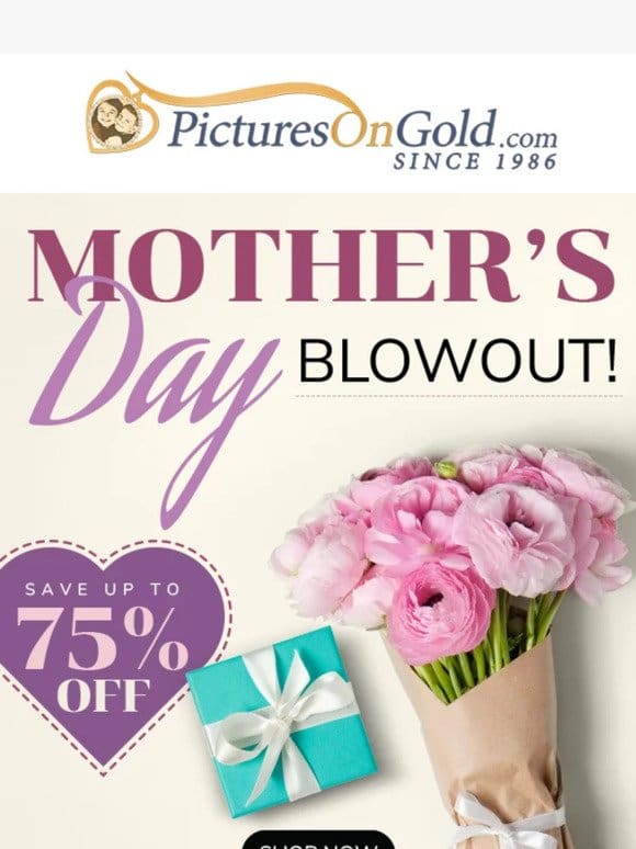 Mother’s Day Blowout Starts Now!