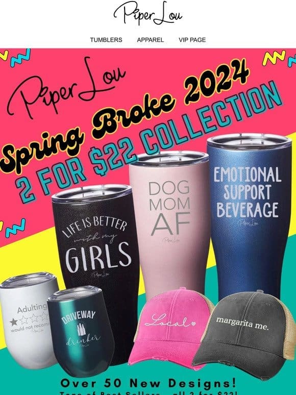 Spring BROKE   2 for $22 is HERE!