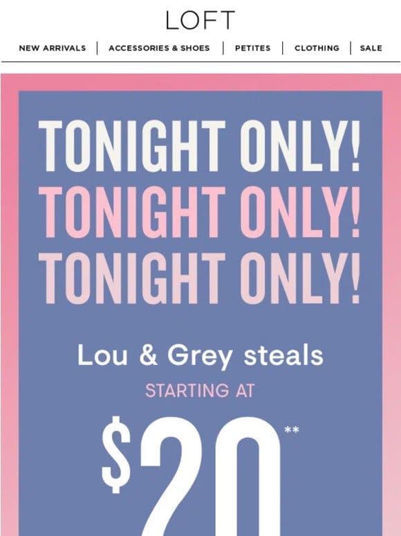 TONIGHT ONLY: Lou & Grey steals starting at $20!