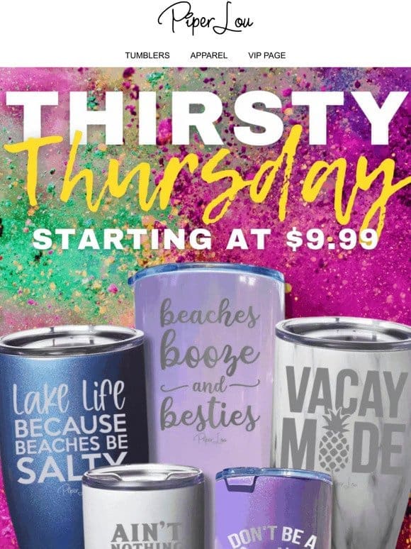 Thirsty Anyone? $9.99 Tumblers， just in time for the weekend!