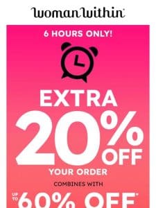 ? 6 HOURS ONLY! EXTRA 20% Off Your Order!
