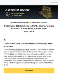 A Week in Review: Trader turns $3K into $46M in PEPE， Ethereum ⛽gas overhaul， & other news