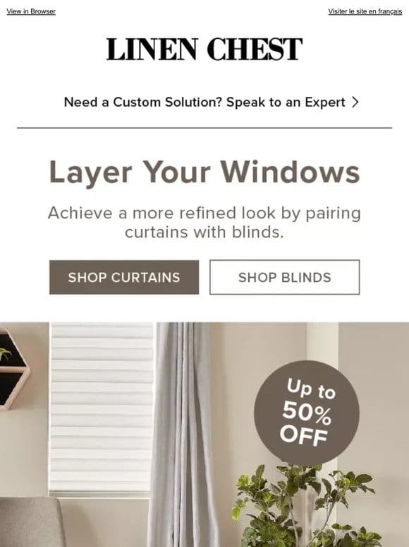 Get the Layered Look! Up to 50% Off Curtains and Blinds >