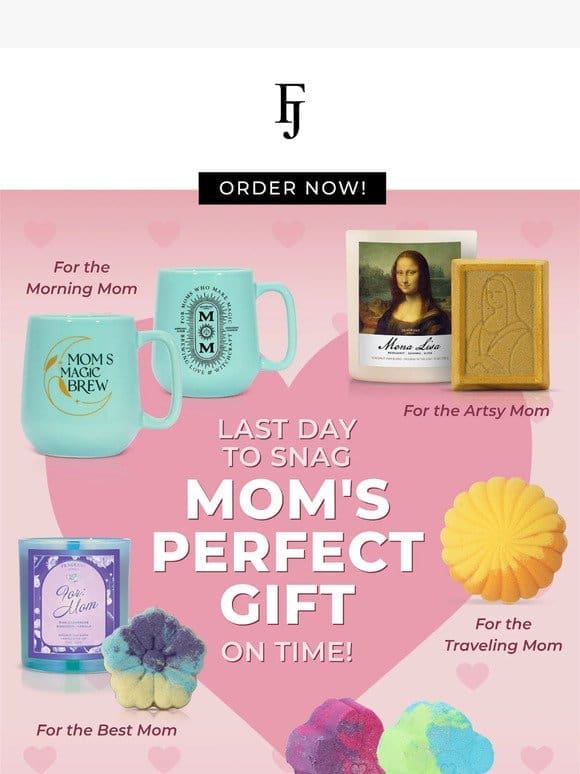 ORDER TODAY to get Mom’s Gift in time!