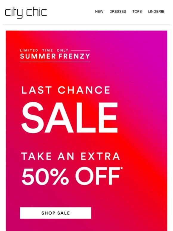 Summer Frenzy is ON | Take an Extra 50% Off* Last Chance Sale