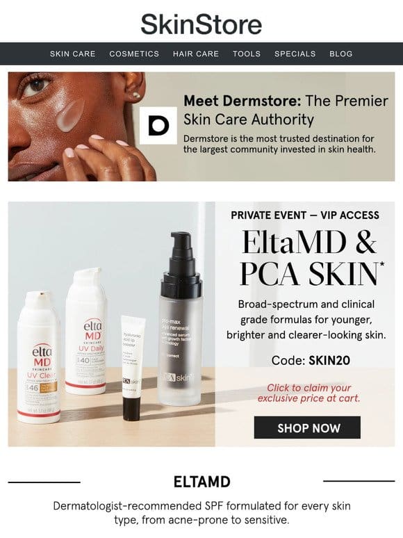 You have VIP pricing on ALL EltaMD and PCA SKIN at Dermstore