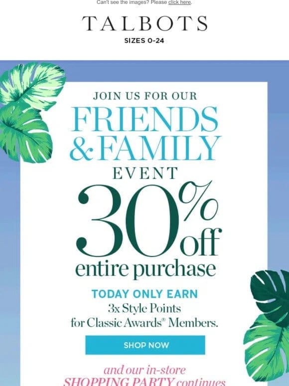 Your FRIENDS & FAMILY 30% off is here!