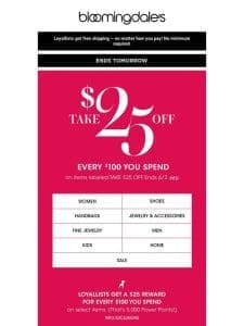 Ends tomorrow! Take $25 off every $100 you spend