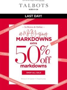 LAST DAY for EXTRA 50% off MARKDOWNS!